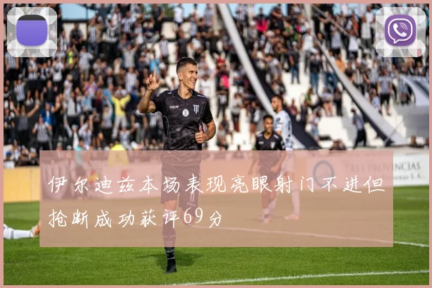 伊尔迪兹本场表现亮眼射门不进但抢断成功获评69分