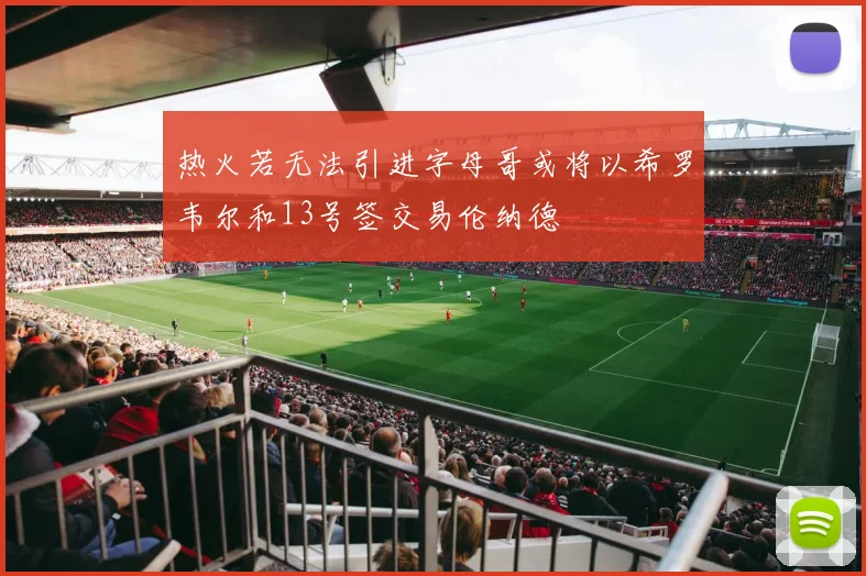热火若无法引进字母哥或将以希罗韦尔和13号签交易伦纳德