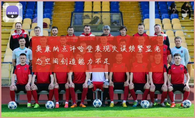 奥康纳点评哈登表现失误频繁显老态空间创造能力不足