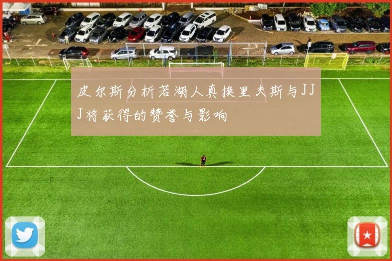 皮尔斯分析若湖人真换里夫斯与JJJ将获得的赞誉与影响
