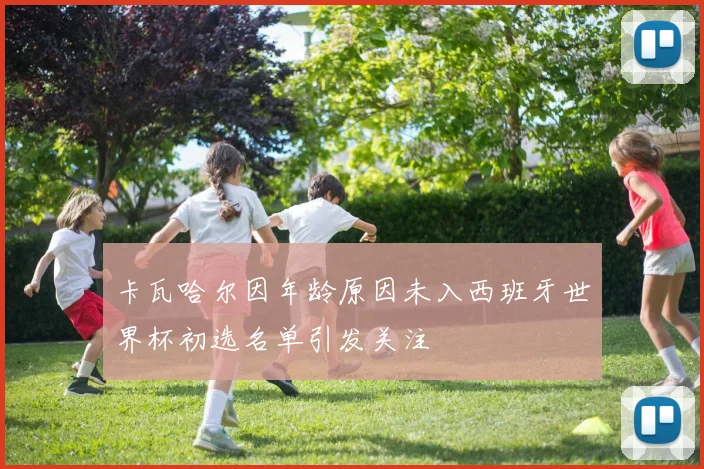 卡瓦哈尔因年龄原因未入西班牙世界杯初选名单引发关注